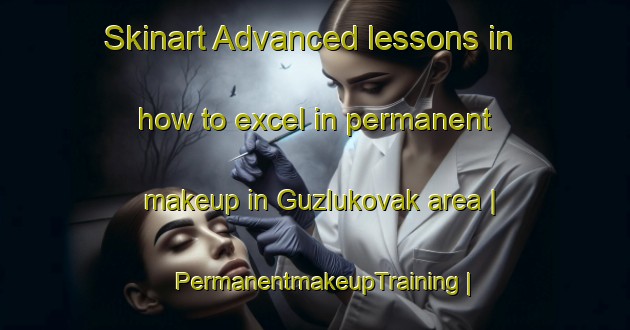Skinart Advanced lessons in how to excel in permanent makeup in Guzlukovak area | PermanentmakeupTraining | PermanentmakeupClasses | SkinartTraining-Turkey